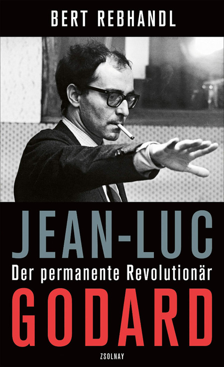 Bert Rebhandl: Jean-Luc Godard. Der permanente Revolutionär. Erschienen bei Hanser